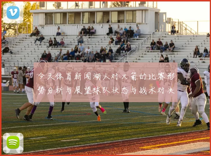 今天体育新闻湖人对火箭的比赛形势分析与展望球队状态与战术对决解读